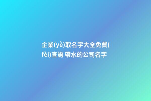 企業(yè)取名字大全免費(fèi)查詢 帶水的公司名字